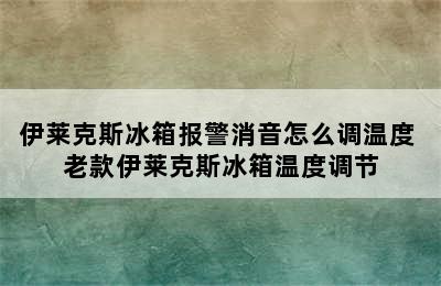 伊莱克斯冰箱报警消音怎么调温度 老款伊莱克斯冰箱温度调节